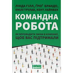 Работа в команде. Как ввести изменения в компании, чтобы вас поддержали - Грег Брандо, Эмили Трулав, Линда Гилл, Кент Лайнбек