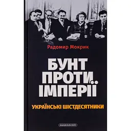 Бунт проти імперії: українські шістдесятники - Радомир Мокрик