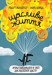 Щасливе життя. Уроки найдовшого в світі дослідження щастя