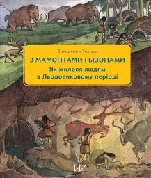3 мамонтами і бізонами. Як жилося людям у льодовиковому періоді - Володимир Тиліщак