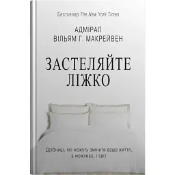 Застеляйте ліжко. Дрібниці, які можуть змінити ваше життя... і, можливо, світ - Вільям Г. Макрейвен