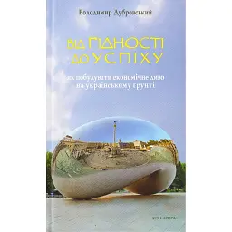 Від гідності до успіху. Як побудувати економічне диво на українському ґрунті - Володимир Дубровський