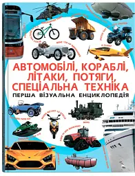 Перша візуальна енциклопедія. Автомобілі, кораблі, літаки, потяги, спеціальна техніка