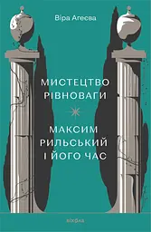 Мистецтво рівноваги. Максим Рильський і його час - Віра Агеєва