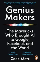 Genius Makers. The Mavericks Who Brought A.I. to Google, Facebook, and the World