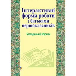 Інтерактивні форми роботи з батьками першокласників. Методичний збірник - Ольга Губенко