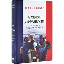 Із селян у французи: творення модерної нації Юджин Вебер Наш Формат, книга українською, тверда
