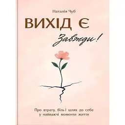 Вихід є! Завжди! Про втрату, біль і шлях до себе у найважчі моменти життя - Наталія Чуб