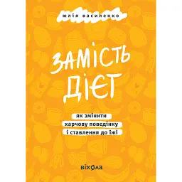 Замість дієт. Як змінити харчову поведінку і ставлення до їжі - Юлія Василенко