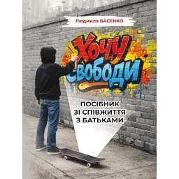 Хочу свободи! Посібник зі співжиття з батьками - Людмила Басенко