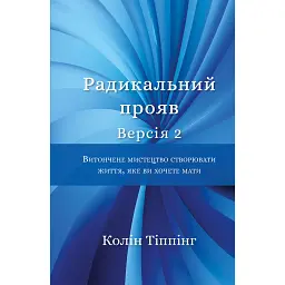 Радикальний Прояв. Версія 2. Витончене мистецтво створювати життя, яке ви хочете мати -