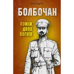 Болбочан: поміж двох вогнів - Юрій Коцегуб