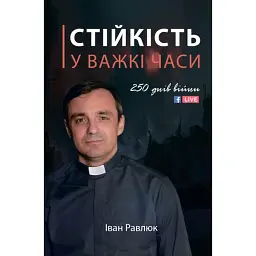 Стійкість у важкі часи. 250 днів війни - Іван Равлюк