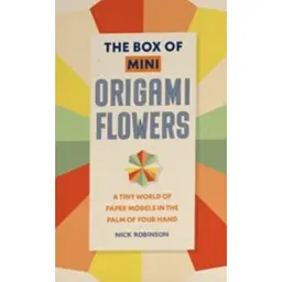 The Box of Mini Origami Flowers: A Tiny World of Paper Models in the Palm of Your Hand - Nick Robinson