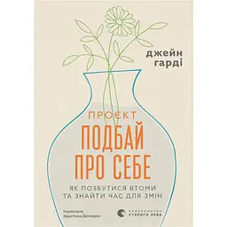 Проєкт «Подбай про себе». Як позбутися втоми та знайти час для змін - Джейн Гарді