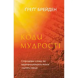 Коди мудрості. Стародавні слова, які перепрограмують мозок і зцілять серце - Брейден Грегг