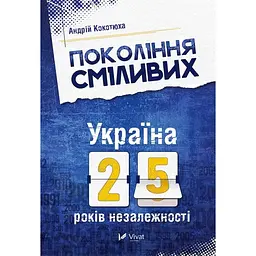 Покоління сміливих Україна 25 років незалежності - Андрій Кокотюха