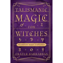 Talismanic Magic for Witches: Planetary Magic Simplified - Barrabbas Frater
