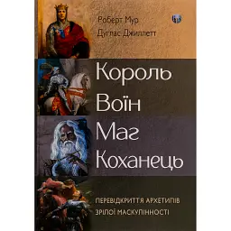 Король, воїн, маг, коханець. Перевідкриття архетипів зрілої маскулінності - Роберт Мур