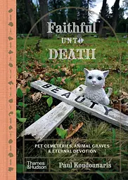 Faithful unto Death. Pet cemeteries, animal graves and eternal devotion