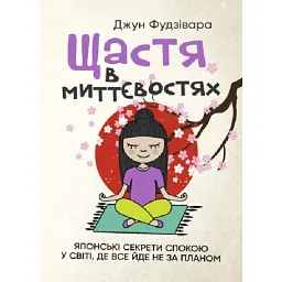 Щастя в миттєвостях. Японські секрети спокою у світі, де все йде не за планом - Джун Фудзівара