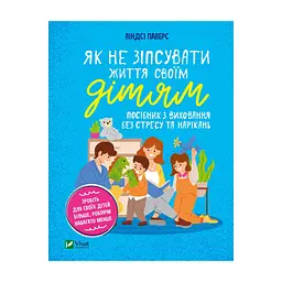 Книга Як не зіпсувати життя своїм дітям. Посібник з виховання без стресу та нарікань - Ліндсі Паверс Vivat (9789669828378)