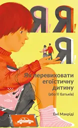 Я!Я!Я! Як перевиховати егоїстичну дитину (або її батьків)
