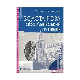 Книга Золота Роза, або Львівський путівник - Тетяна Казанцева Видавництво Старого Лева (9789664484265)