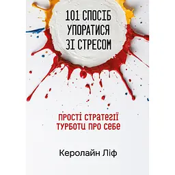 101 спосіб упоратися зі стресом. Просто стратегії турботи про себе - Керолайн Ліф