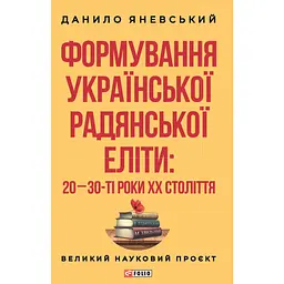Формування української радянської еліти: 20-30-ті роки XX століття - Данило Яневський