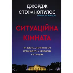 Ситуаційна кімната. Як діють американські президенти у кризових ситуаціях. Джордж Стефанопулос