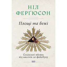 Площі та вежі. Соціальні зв'язки від масонів до фейсбуку - Ніл Ферґюсон