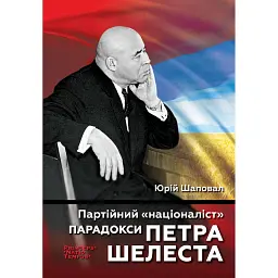 Партійний «націоналіст». Парадокси Петра Шелеста - Юрій Шаповал - мініатюра 1