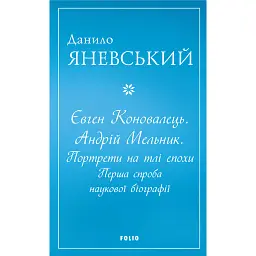Євген Коновалець. Андрій Мельник. Портрети на тлі епохи. Перша спроба наукової біографії - Данило Яневський - мініатюра 1