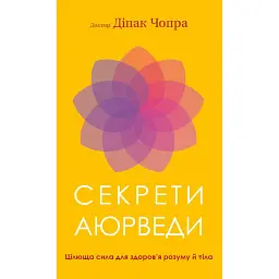 Секрети аюрведи. Цілюща сила для здоров’я розуму й тіла - Діпак Чопра