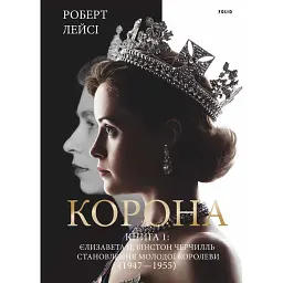 Корона. Книга 1. Єлизавета II, Вінстон Черчилль. Становлення молодої королеви (1947–1955) - Роберт Лейсі