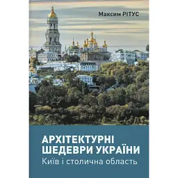 Архітектурні шедеври України. Київ і столична область - Максим Рітус