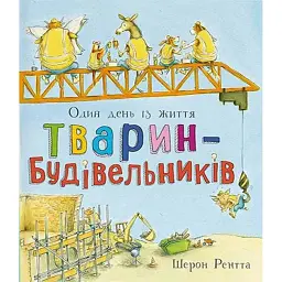 Один день із життя тварин-будівельників. Тварини-працівники - Шерон Рентта