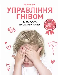 Управління гнівом: як реагувати на дитячі істерики - Мадлен Дені