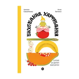 Книга Виховання харчування: 10 кроків до здоров'я вашої дитини - Наталія Самойленко, Анна Бєлокоз Yakaboo Publishing (9786178107659)