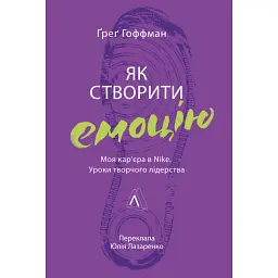 Як створити емоцію. Уроки творчого лідерства Nike - Ґреґ Гоффман