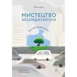 Мистецтво зосереджуватися. Як у нас вкрали увагу - Йоган Гарі