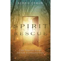 Spirit Rescue: Clear Negative Energy and Free Earthbound Souls - Kerrie Erwin