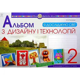 Я досліджую світ. Технології та дизайн. 2 клас. Альбом (за програмами О.Савченко та Р. Шияна)