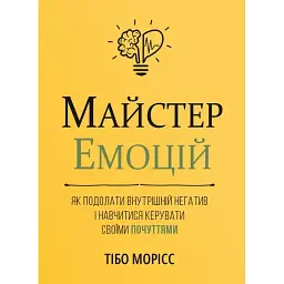 Майстер емоцій. Як подолати внутрішній негатив і навчитися керувати своїми почуттями - Тібо Морісс