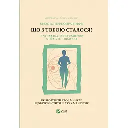 Що з тобою сталося? Про травму, психологічну стійкість і зцілення. Як зрозуміти своє минуле... Vivat (9789669828316)