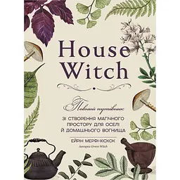 House Witch. Повний путівник зі створення магічного простору для оселі й домашнього вогнища - Ейрін Мерфі-Хіскок