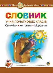 Словник учня початкових класів. Синоніми. Антоніми. Морфеми