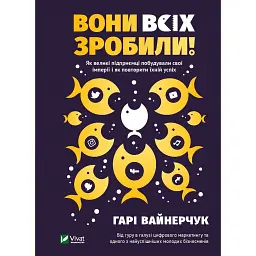 Вони всіх зробили! Як великі підприємці побудували свої імперії і як повторити їхній успіх - Гарі Вайнерчук
