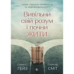 Вивільни свій розум і почни жити: нова терапія прийняття та відповідальності - Спенсер Сміт